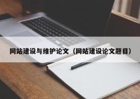 網(wǎng)站建設(shè)與維護(hù)論文（網(wǎng)站建設(shè)論文題目）