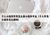 個(gè)人小程序開發(fā)怎么做小程序平臺(tái)（個(gè)人開發(fā)小程序怎么賺錢）