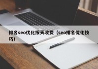 排名seo優(yōu)化按天收費(fèi)（seo排名優(yōu)化技巧）