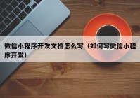 微信小程序開發(fā)文檔怎么寫（如何寫微信小程序開發(fā)）