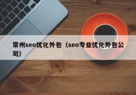 常州seo優(yōu)化外包（seo專業(yè)優(yōu)化外包公司）