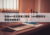 新站seo優(yōu)化快速上排名（seo整站優(yōu)化新站快速排名）