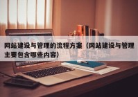 網(wǎng)站建設(shè)與管理的流程方案（網(wǎng)站建設(shè)與管理主要包含哪些內(nèi)容）