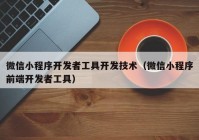 微信小程序開發(fā)者工具開發(fā)技術(shù)（微信小程序前端開發(fā)者工具）