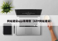 網(wǎng)站建設(shè)app有哪些（APP網(wǎng)站建設(shè)）