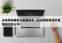 企業(yè)網(wǎng)站建設方案策劃書（企業(yè)網(wǎng)站建設方案策劃書怎么寫）