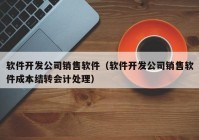 軟件開發(fā)公司銷售軟件（軟件開發(fā)公司銷售軟件成本結(jié)轉(zhuǎn)會(huì)計(jì)處理）