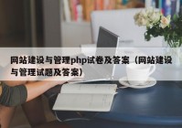 網(wǎng)站建設(shè)與管理php試卷及答案（網(wǎng)站建設(shè)與管理試題及答案）