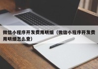 微信小程序開發(fā)費(fèi)用明細(xì)（微信小程序開發(fā)費(fèi)用明細(xì)怎么查）