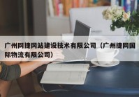 廣州網(wǎng)捷網(wǎng)站建設(shè)技術(shù)有限公司（廣州捷網(wǎng)國際物流有限公司）