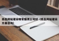 南昌網(wǎng)站建設(shè)哪家服務(wù)公司好（南昌網(wǎng)站建設(shè)方案咨詢）