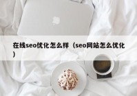 在線seo優(yōu)化怎么樣（seo網(wǎng)站怎么優(yōu)化）