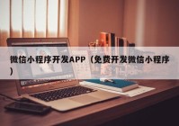 微信小程序開(kāi)發(fā)APP（免費(fèi)開(kāi)發(fā)微信小程序）