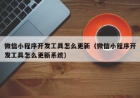 微信小程序開發(fā)工具怎么更新（微信小程序開發(fā)工具怎么更新系統(tǒng)）