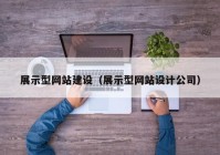 展示型網(wǎng)站建設(shè)（展示型網(wǎng)站設(shè)計(jì)公司）