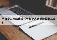 手機(jī)個(gè)人網(wǎng)站建設(shè)（手機(jī)個(gè)人網(wǎng)站建設(shè)怎么弄）