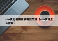 seo優(yōu)化需要用到哪些軟件（seo軟件怎么使用）