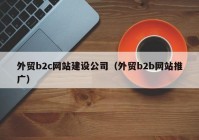 外貿(mào)b2c網(wǎng)站建設(shè)公司（外貿(mào)b2b網(wǎng)站推廣）