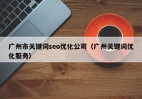 廣州市關鍵詞seo優(yōu)化公司（廣州關鍵詞優(yōu)化服務）