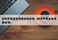 軟件開發(fā)企業(yè)資質(zhì)喪失影響（軟件開發(fā)企業(yè)資質(zhì)證書）