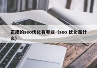 正規(guī)的seo優(yōu)化有哪些（seo 優(yōu)化是什么）