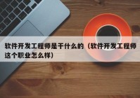 軟件開發(fā)工程師是干什么的（軟件開發(fā)工程師這個職業(yè)怎么樣）