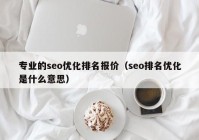 專業(yè)的seo優(yōu)化排名報價（seo排名優(yōu)化是什么意思）