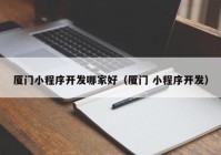 廈門小程序開發(fā)哪家好（廈門 小程序開發(fā)）