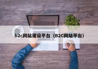 b2c網站建設平臺（B2C網站平臺）