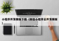 小程序開發(fā)模板下載（微信小程序云開發(fā)模板）