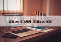 鄭州seo優(yōu)化顧問(wèn)（鄭州SEO培訓(xùn)）