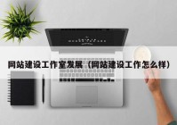 網(wǎng)站建設(shè)工作室發(fā)展（網(wǎng)站建設(shè)工作怎么樣）