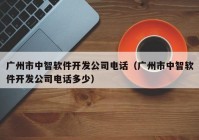 廣州市中智軟件開發(fā)公司電話（廣州市中智軟件開發(fā)公司電話多少）