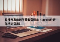 軟件開發(fā)培訓學費收費標準（java軟件開發(fā)培訓費用）