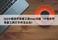 QQ小程序開(kāi)發(fā)者工具mac閃退（小程序開(kāi)發(fā)者工具打不開(kāi)怎么辦）