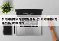 公司網(wǎng)站建設(shè)與管理是什么（公司網(wǎng)站建設(shè)是哪個部門的事情?）