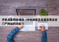 手機企業(yè)網(wǎng)站建設（手機端能否全面實現(xiàn)企業(yè)門戶網(wǎng)站的功能?）