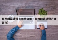 鄭州網(wǎng)站建設有哪些公司（鄭州網(wǎng)站建設方案咨詢）