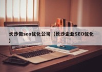 長沙做seo優(yōu)化公司（長沙企業(yè)SEO優(yōu)化）