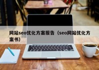 網(wǎng)站seo優(yōu)化方案報(bào)告（seo網(wǎng)站優(yōu)化方案書）