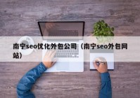 南寧seo優(yōu)化外包公司（南寧seo外包網(wǎng)站）