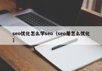 seo優(yōu)化怎么學(xué)seo（seo是怎么優(yōu)化）