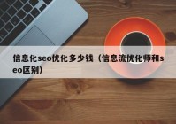 信息化seo優(yōu)化多少錢（信息流優(yōu)化師和seo區(qū)別）