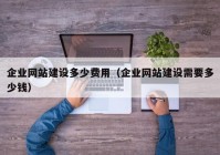 企業(yè)網(wǎng)站建設(shè)多少費(fèi)用（企業(yè)網(wǎng)站建設(shè)需要多少錢）