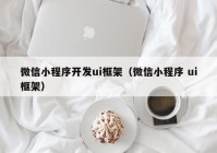 微信小程序開發(fā)ui框架（微信小程序 ui框架）