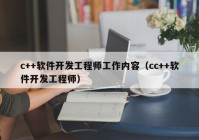 c++軟件開發(fā)工程師工作內(nèi)容（cc++軟件開發(fā)工程師）