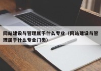 網(wǎng)站建設(shè)與管理屬于什么專業(yè)（網(wǎng)站建設(shè)與管理屬于什么專業(yè)門類）