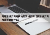 網(wǎng)站建設(shè)公司建網(wǎng)站的詳細(xì)步驟（要建設(shè)公司網(wǎng)站需要做什么）