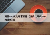 湖里seo優(yōu)化哪家實惠（性價比高的seo網(wǎng)站優(yōu)化）