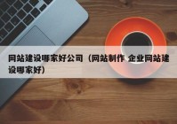 網(wǎng)站建設(shè)哪家好公司（網(wǎng)站制作 企業(yè)網(wǎng)站建設(shè)哪家好）